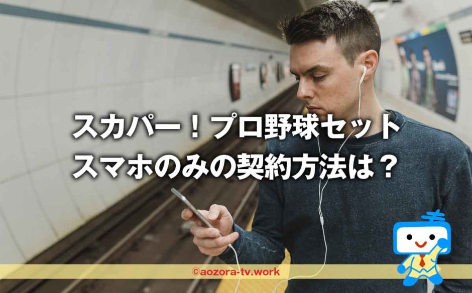 スカパー！プロ野球セットをスマホのみで契約方法は？全試合見逃し配信あり！iPhone・アンドロイド携帯で見る方法