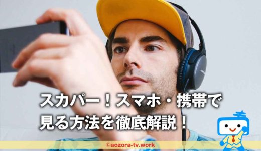 スカパー！スマホ・携帯で見る方法と視聴する手順を徹底解説！料金とオンデマンド配信の詳細