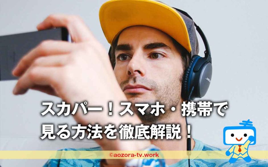スカパー！スマホ・携帯で見る方法と視聴する手順を徹底解説！料金とオンデマンド配信の詳細