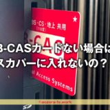 スカパー！B-CASカードない場合は？なくても加入できる？B-CASカード有無の確認方法