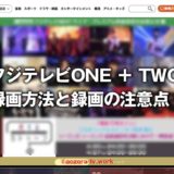 フジテレビTWOとONEは録画できる？録画する料金と録画方法の注意点、解約後も録画は見れるのか調査！