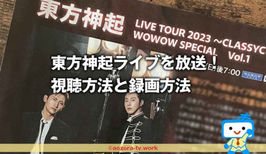 WOWOW東方神起ライブ2023最速放送！チケット取れない人必見！リハーサル映像あり録画OK