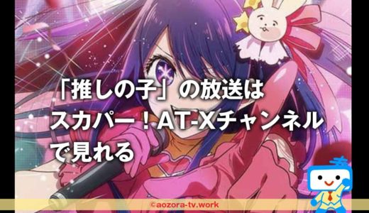 推しの子の再放送はスカパー！AT-Xチャンネルで見れる！『TVアニメ【推しの子】振り返り特番～【推しの子】は推せるときに推せ！～』も再放送決定