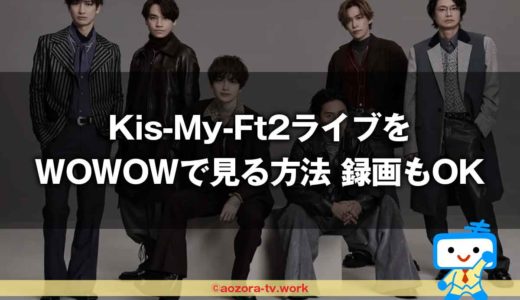 Kis-My-Ft2ライブFor dear life最安料金での視聴＆録画方法！WOWOWキスマイ4ヵ月連続特集を見るまでの流れを解説