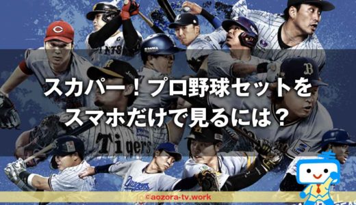 スマホでスカパー！プロ野球セットを見るには？入り方と配信はライブ？見逃し配信ある？スマホの種類とタブレット視聴の方法