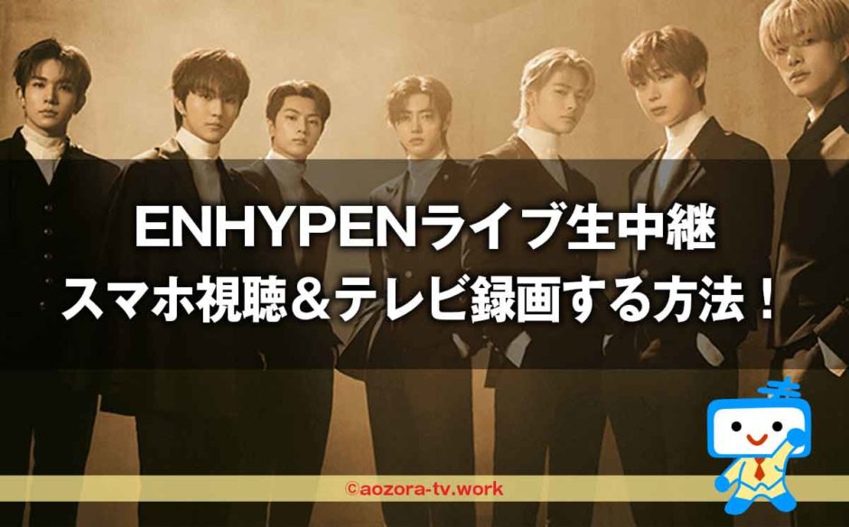 ENHYPENライブ＜独占生中継＞スマホ視聴＆テレビ録画する方法！さいたまアリーナ講演をリアタイで見る流れを解説