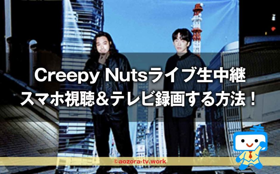 Creepy Nutsライブ＜独占生中継＞スマホ視聴＆テレビ録画する方法！最安料金で見る流れを解説
