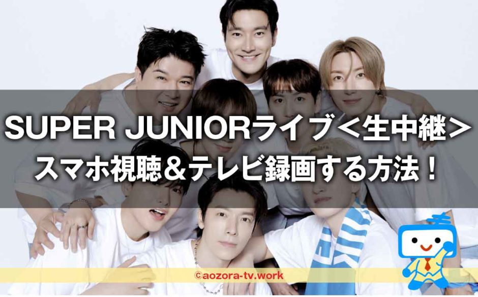 SUPER JUNIORライブ＜韓国から生中継＞スマホ視聴＆テレビ録画する方法！最安料金で見る流れを解説