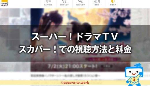 スーパー！ドラマＴＶ視聴方法と料金は？スカパー加入から見るまでの流れとテレビ・録画・スマホ視聴の値段も解説！